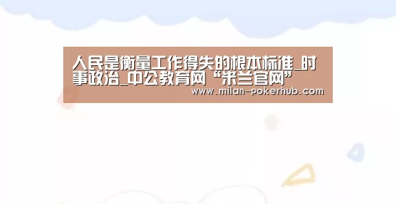 人民是衡量工作得失的根本标准_时事政治_中公教育网“米兰官网”(图2) 米兰平台