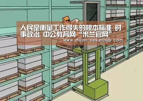 人民是衡量工作得失的根本标准_时事政治_中公教育网“米兰官网”(图4) 米兰平台