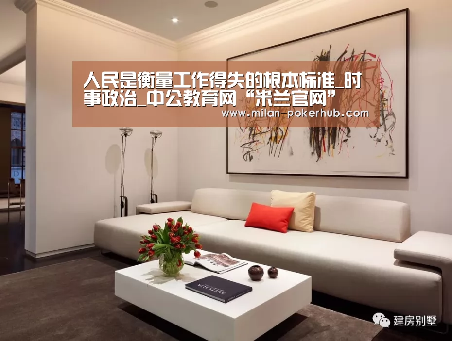 人民是衡量工作得失的根本标准_时事政治_中公教育网“米兰官网”(图1) 米兰平台