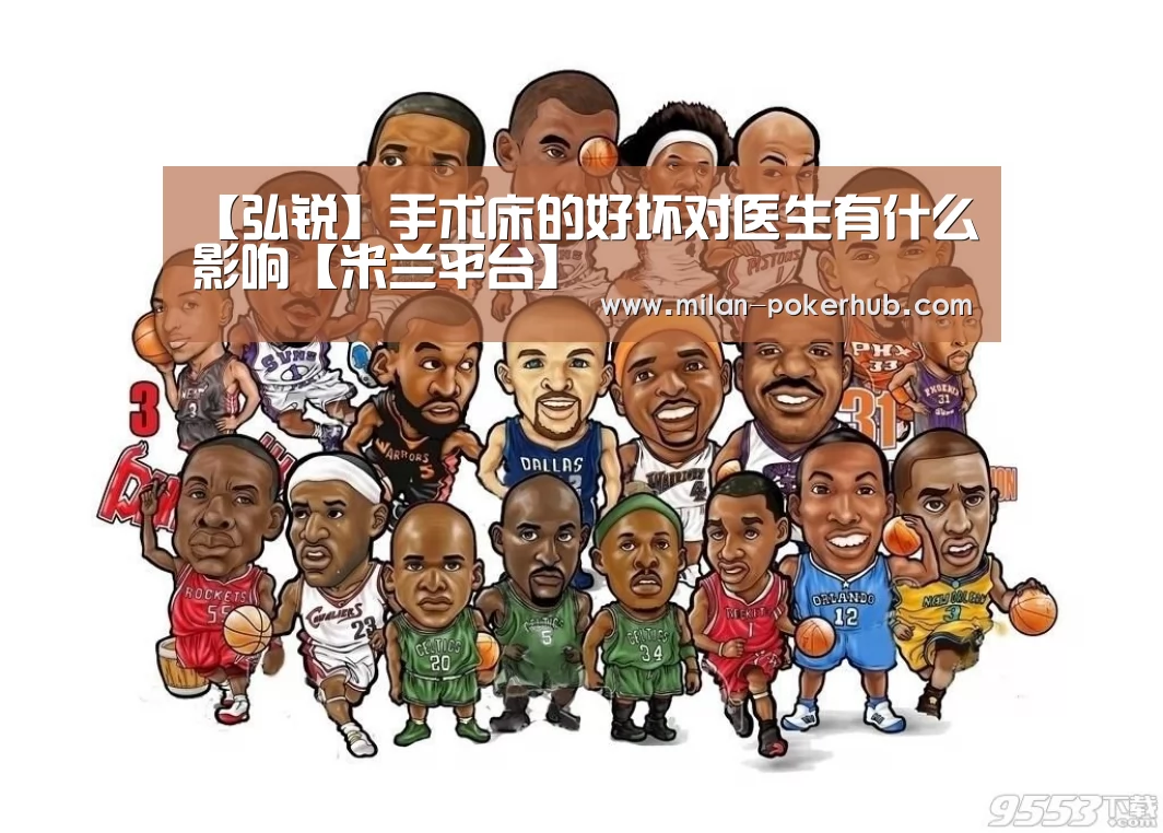 【弘锐】手术床的好坏对医生有什么影响【米兰平台】(图1) 米兰比分