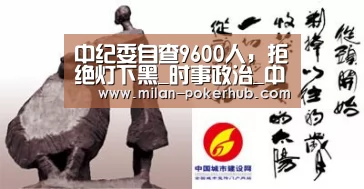 中纪委自查9600人,拒绝灯下黑_时事政治_中公教育网_米兰比分(图1) 米兰直播