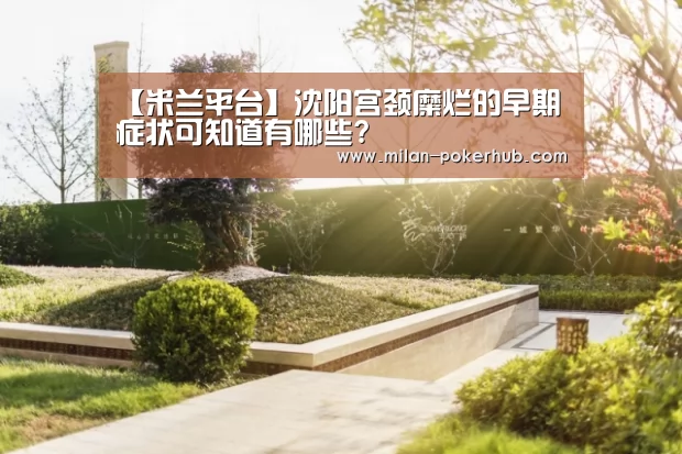 【米兰平台】沈阳宫颈糜烂的早期症状可知道有哪些?(图4) 米兰直播