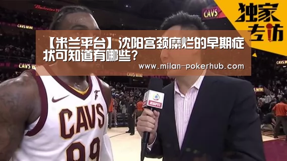 【米兰平台】沈阳宫颈糜烂的早期症状可知道有哪些?(图3) 米兰平台